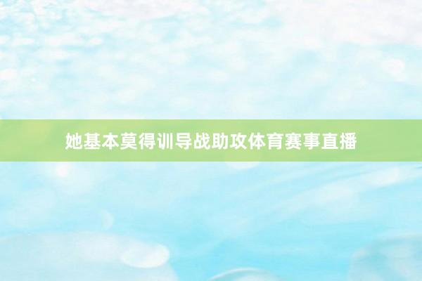 她基本莫得训导战助攻体育赛事直播