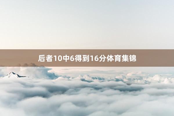 后者10中6得到16分体育集锦