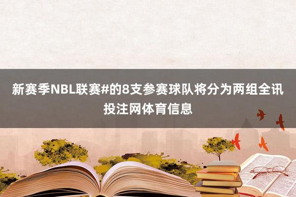 新赛季NBL联赛#的8支参赛球队将分为两组全讯投注网体育信息