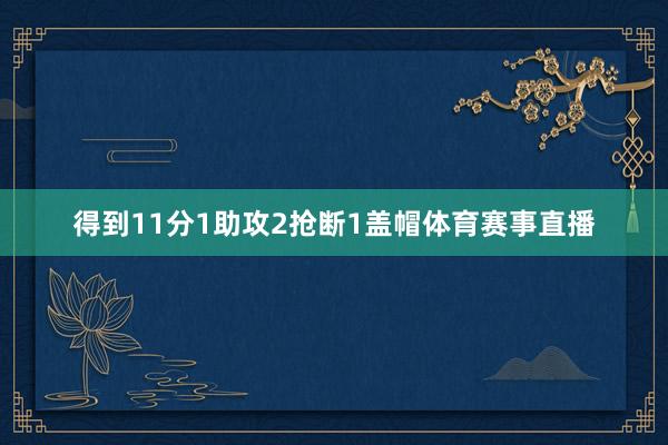 得到11分1助攻2抢断1盖帽体育赛事直播