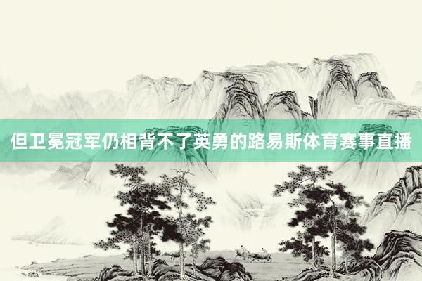 但卫冕冠军仍相背不了英勇的路易斯体育赛事直播