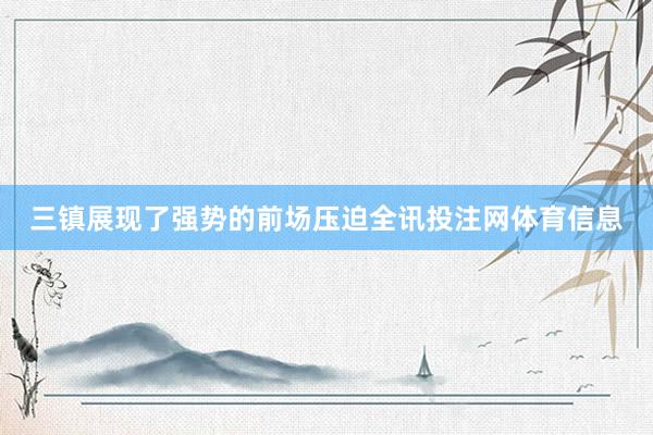 三镇展现了强势的前场压迫全讯投注网体育信息