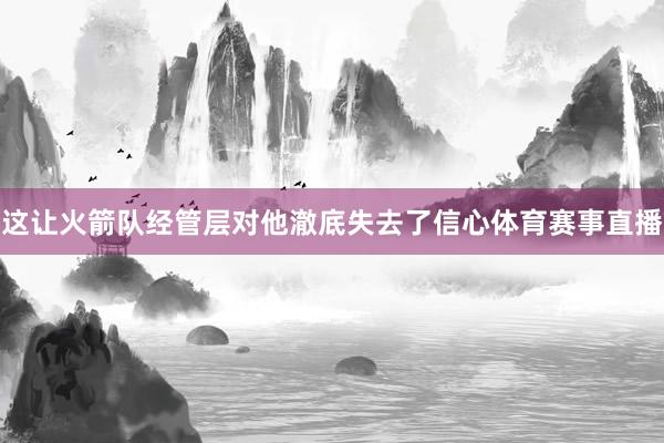 这让火箭队经管层对他澈底失去了信心体育赛事直播