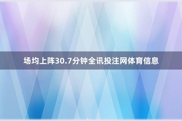 场均上阵30.7分钟全讯投注网体育信息