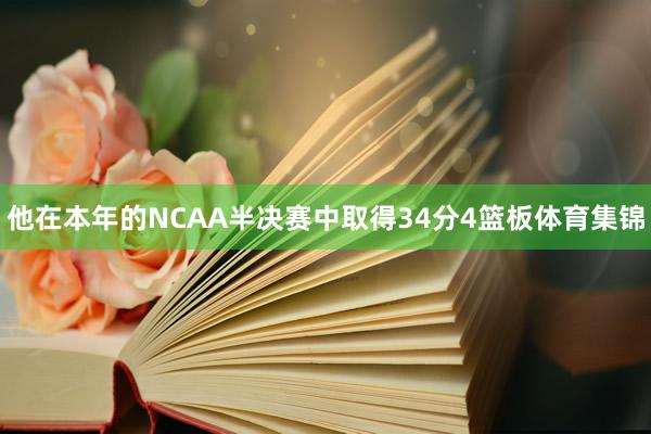 他在本年的NCAA半决赛中取得34分4篮板体育集锦