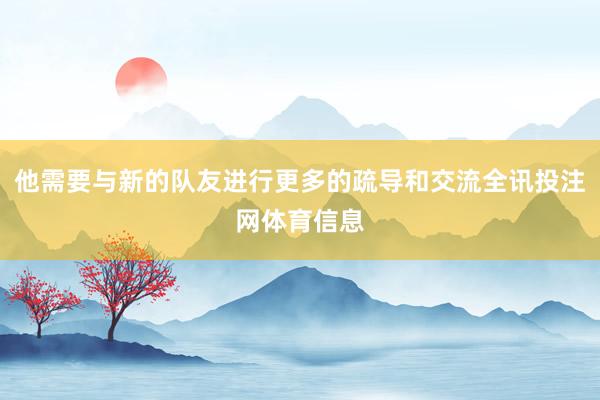 他需要与新的队友进行更多的疏导和交流全讯投注网体育信息