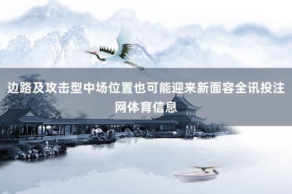 边路及攻击型中场位置也可能迎来新面容全讯投注网体育信息