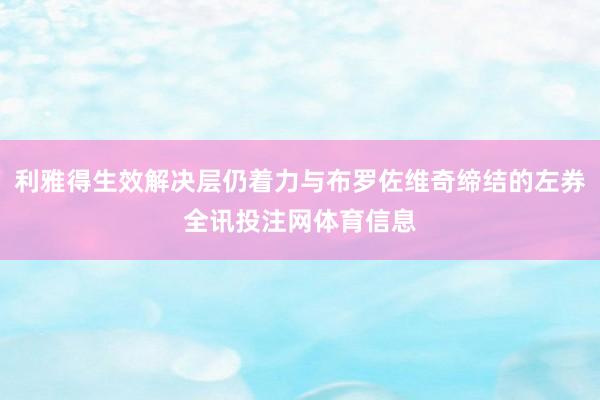 利雅得生效解决层仍着力与布罗佐维奇缔结的左券全讯投注网体育信息