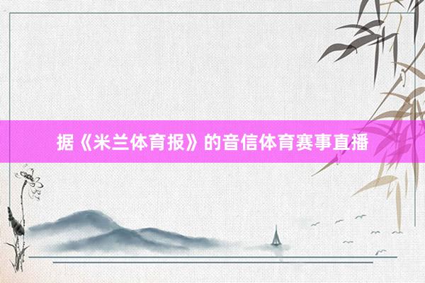 据《米兰体育报》的音信体育赛事直播
