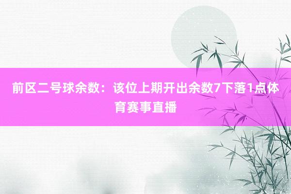 前区二号球余数：该位上期开出余数7下落1点体育赛事直播
