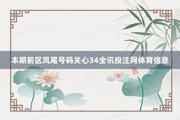 本期前区凤尾号码关心34全讯投注网体育信息