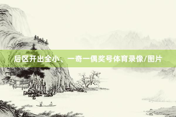 后区开出全小、一奇一偶奖号体育录像/图片