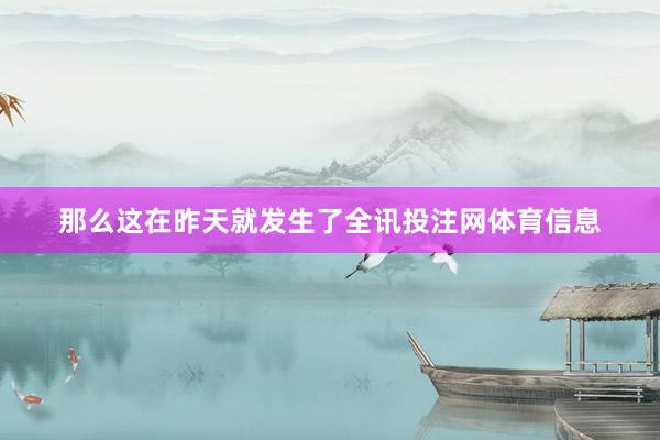 那么这在昨天就发生了全讯投注网体育信息