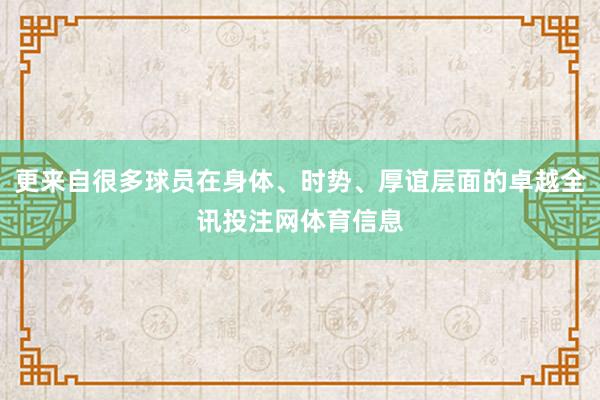 更来自很多球员在身体、时势、厚谊层面的卓越全讯投注网体育信息