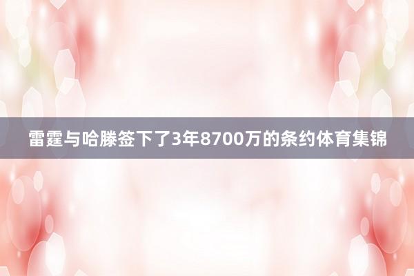 雷霆与哈滕签下了3年8700万的条约体育集锦