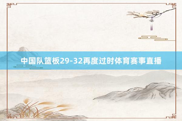 中国队篮板29-32再度过时体育赛事直播