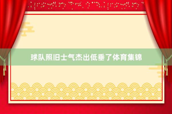 球队照旧士气杰出低垂了体育集锦