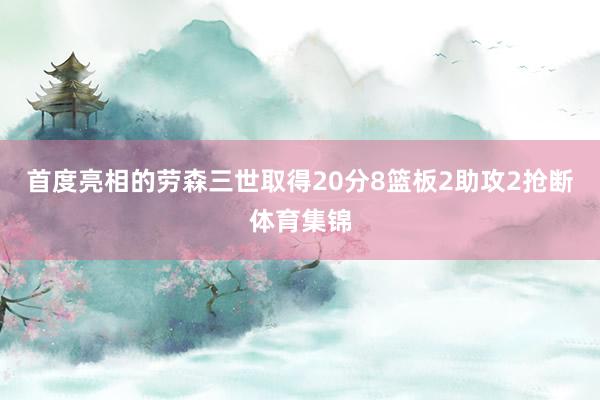 首度亮相的劳森三世取得20分8篮板2助攻2抢断体育集锦