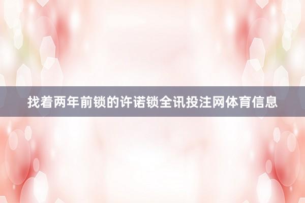找着两年前锁的许诺锁全讯投注网体育信息