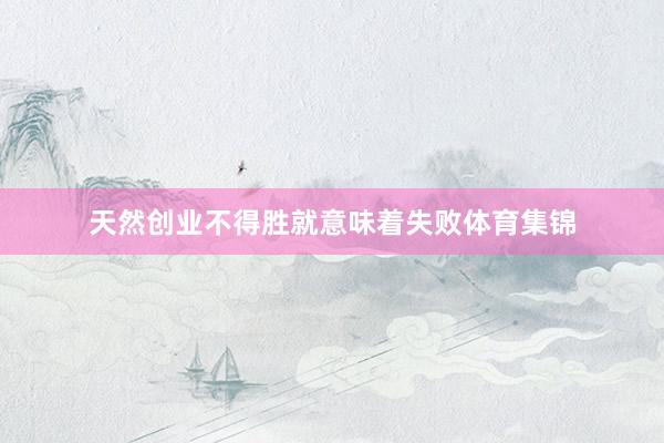 天然创业不得胜就意味着失败体育集锦