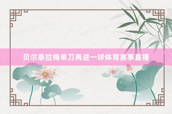 贝尔泰拉梅单刀再进一球体育赛事直播