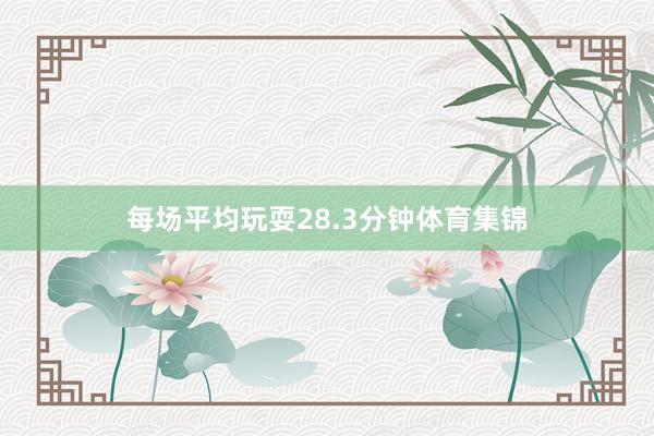 每场平均玩耍28.3分钟体育集锦