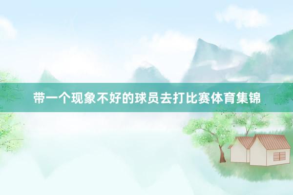 带一个现象不好的球员去打比赛体育集锦