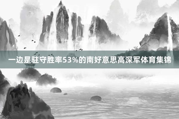 一边是驻守胜率53%的南好意思高深军体育集锦