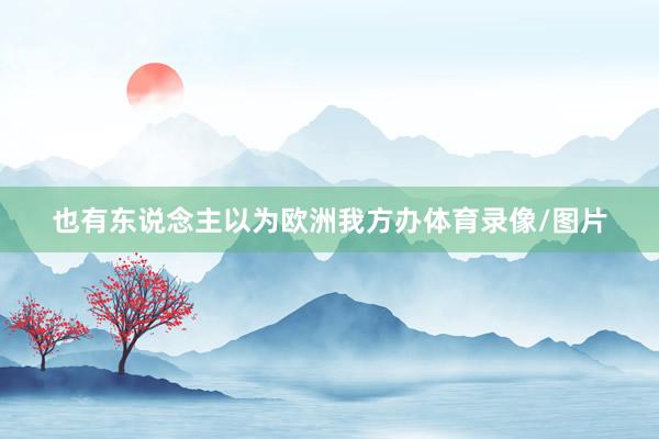 也有东说念主以为欧洲我方办体育录像/图片