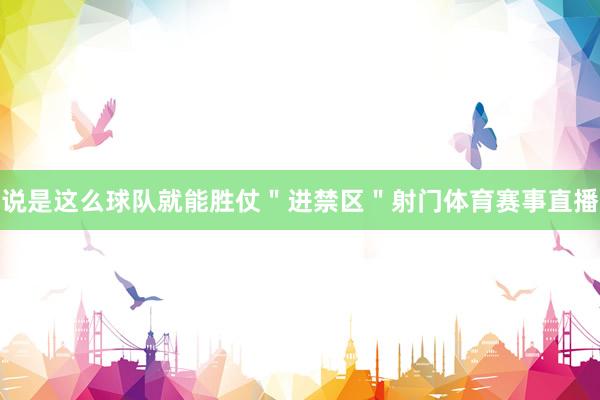 说是这么球队就能胜仗＂进禁区＂射门体育赛事直播