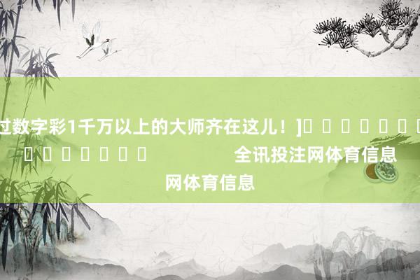 中过数字彩1千万以上的大师齐在这儿！]															                全讯投注网体育信息