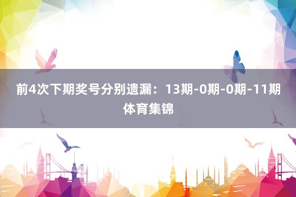 前4次下期奖号分别遗漏：13期-0期-0期-11期体育集锦