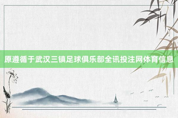 原遵循于武汉三镇足球俱乐部全讯投注网体育信息