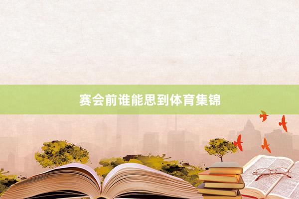 赛会前谁能思到体育集锦