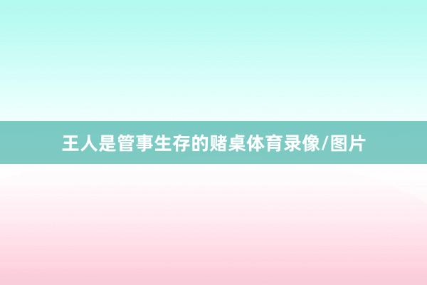 王人是管事生存的赌桌体育录像/图片