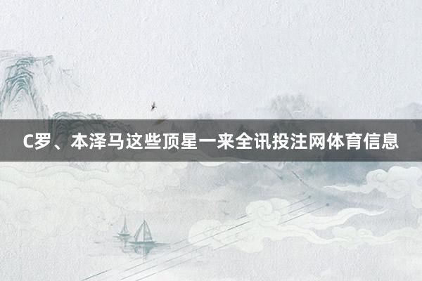C罗、本泽马这些顶星一来全讯投注网体育信息
