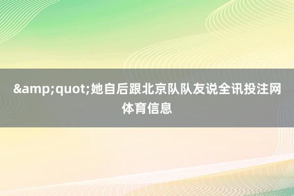 &quot;她自后跟北京队队友说全讯投注网体育信息