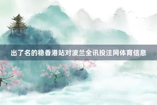 出了名的稳香港站对波兰全讯投注网体育信息