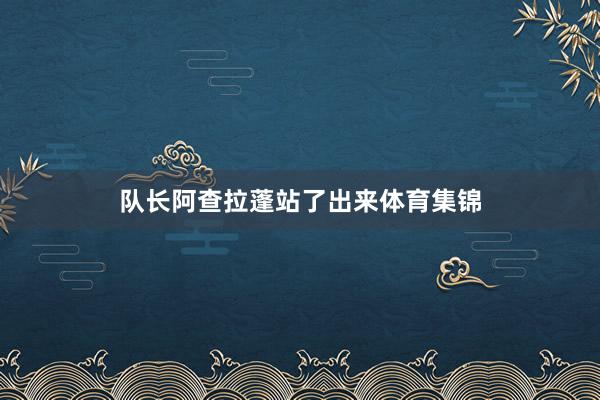队长阿查拉蓬站了出来体育集锦