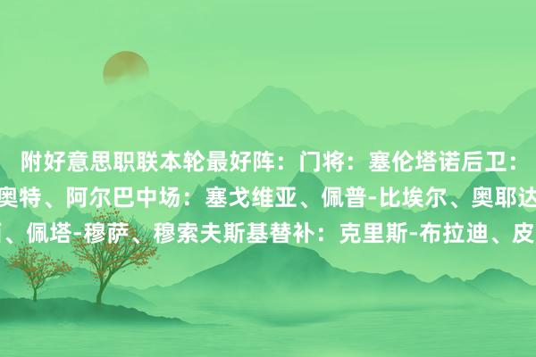 附好意思职联本轮最好阵：门将：塞伦塔诺后卫：吉田麻也、杰克-埃利奥特、阿尔巴中场：塞戈维亚、佩普-比埃尔、奥耶达、博安加先锋：梅西、佩塔-穆萨、穆索夫斯基替补：克里斯-布拉迪、皮尔切尔、奥雷利亚诺、高兹谈格、奥米尔-费尔南德斯、佩德罗-德拉维加、扎哈、加布里埃尔-佩茨、苏里奇主种植：马斯切拉诺    全讯投注网体育信息
