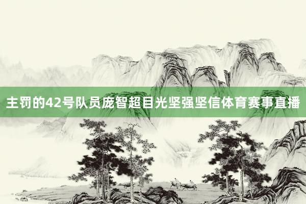 主罚的42号队员庞智超目光坚强坚信体育赛事直播
