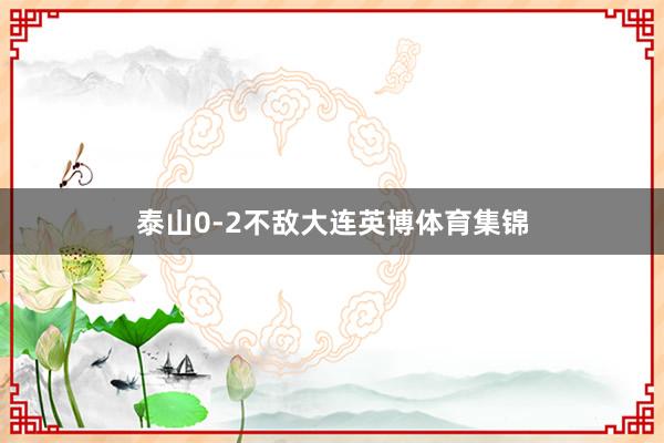 泰山0-2不敌大连英博体育集锦