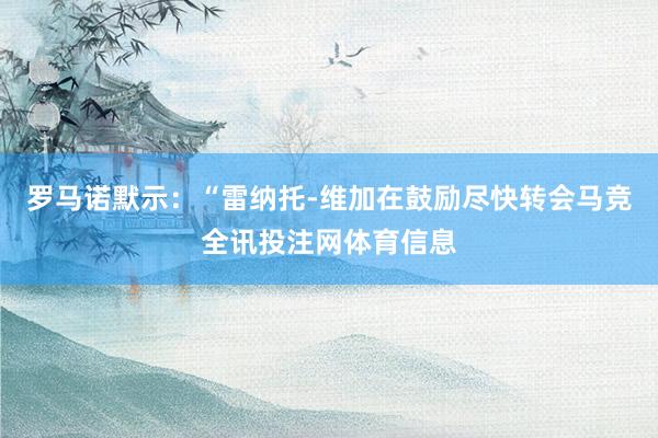 罗马诺默示：“雷纳托-维加在鼓励尽快转会马竞全讯投注网体育信息