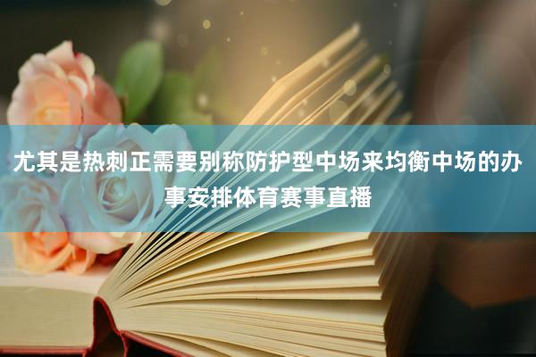 尤其是热刺正需要别称防护型中场来均衡中场的办事安排体育赛事直播