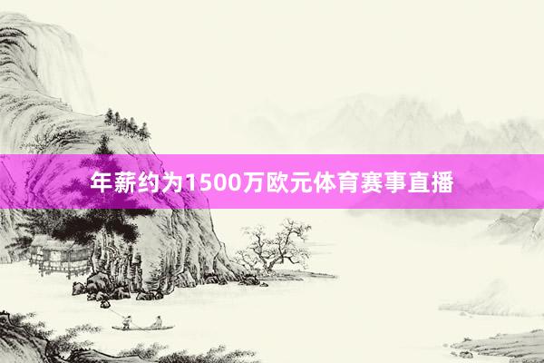 年薪约为1500万欧元体育赛事直播