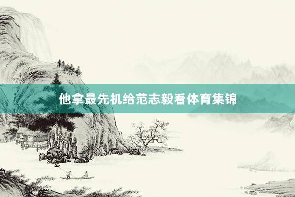 他拿最先机给范志毅看体育集锦