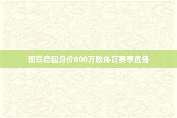 现在德回身价800万欧体育赛事直播