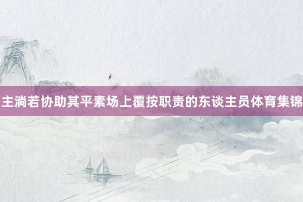 主淌若协助其平素场上覆按职责的东谈主员体育集锦