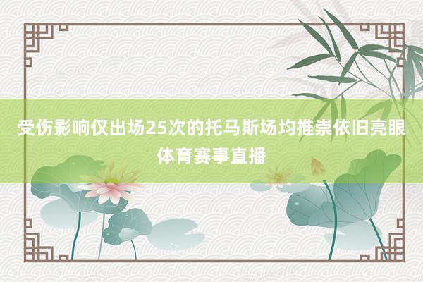 受伤影响仅出场25次的托马斯场均推崇依旧亮眼体育赛事直播