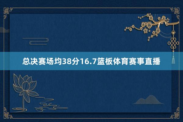 总决赛场均38分16.7篮板体育赛事直播